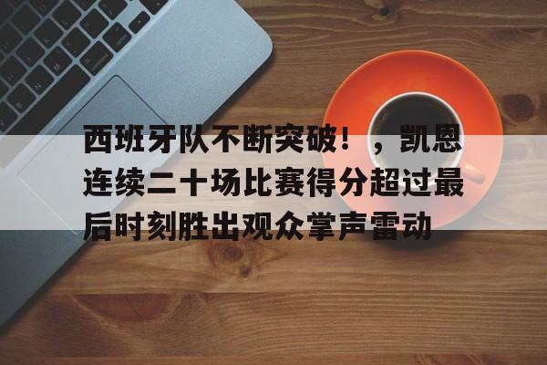 西班牙队不断突破！，凯恩连续二十场比赛得分超过最后时刻胜出观众掌声雷动的简单介绍-九游网页版入口